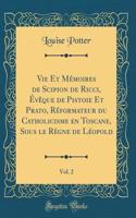Vie Et Memoires de Scipion de Ricci, Eveque de Pistoie Et Prato, Reformateur Du Catholicisme En Toscane, Sous Le Regne de Leopold, Vol. 2 (Classic Reprint)