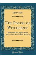 The Poetry of Witchcraft: Illustrated by Copies of the Plays on the Lancashire Witches (Classic Reprint)