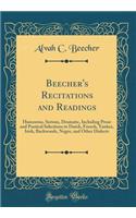 Beecher's Recitations and Readings: Humorous, Serious, Dramatic, Including Prose and Poetical Selections in Dutch, French, Yankee, Irish, Backwoods, Negro, and Other Dialects (Classic Reprint)