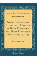 Notes on Graduate Studies and Research in Home Economics and Home Economics Education, 1941-42 (Classic Reprint)