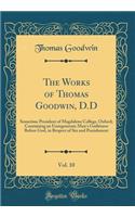 The Works of Thomas Goodwin, D.D, Vol. 10: Sometime President of Magdalene College, Oxford; Containing an Unregenerate Man's Guiltiness Before God, in Respect of Sin and Punishment (Classic Reprint): Sometime President of Magdalene College, Oxford; Containing an Unregenerate Man's Guiltiness Before God, in Respect of Sin and Punishment (Classic R