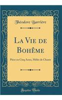 La Vie de Bohï¿½me: Piï¿½ce En Cinq Actes, Mï¿½lï¿½e de Chants (Classic Reprint)