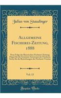 Allgemeine Fischerei-Zeitung, 1888, Vol. 13: Neue Folge der Bayerischen Fischerei-Zeitung; Organ für die Gesammt-Interessen der Fischerei, Sowie für die Bestrebungen der Fischerei-Vereine (Classic Reprint)