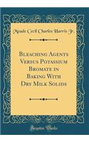 Bleaching Agents Versus Potassium Bromate in Baking with Dry Milk Solids (Classic Reprint)