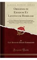 Origenis in Exodum Et Leviticum Homiliae: Ex Nova Editionum Parisiensium Recognitione Cum Integro Utriusque Ruaei Commentario Selectis Huetii Aliorumque Virorum Observationibus (Classic Repr