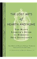 The Lost Arts of Hearth and Home: The Happy Luddite's Guide to Domestic Self-Sufficiency