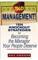 TKO Management!: Ten Knockout Strategies for Becoming the Manager Your People Deserve
