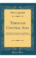 Through Central Asia: With a Map and Appendix on the Diplomacy and Delimitation of the Russo-Afghan Frontier (Classic Reprint): With a Map and Appendix on the Diplomacy and Delimitation of the Russo-Afghan Frontier (Classic Reprint)