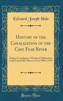 History of the Canalization of the Cape Fear River: Being a Compilation of Pertinent Publications in the Fayetteville Observer From 1900 to 1915 (Classic Reprint)