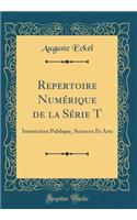 Repertoire Numï¿½rique de la Sï¿½rie T: Instruction Publique, Sciences Et Arts (Classic Reprint)