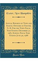 Annual Reports of Town and School Officers of Exeter, N. H. for the Town Fiscal Year Ending December 31, 1987, School Fiscal Year Ending June 30, 1988 (Classic Reprint)