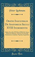 Oratio Inauguralis De Anatomicis Seculi XVIII Incrementis: Publicè Dicta Die XVII Martii MDCCLX, Quom Ordinariam Medicinæ, Anatomes Et Chirurgiæ Profesionem in Academia, Trajectina Auspicaretur (Classic Reprint)