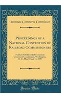 Proceedings of a National Convention of Railroad Commissioners: Held at the Office of the Interstate Commerce Commission, Washington, D. C., May 10 and 11, 1898 (Classic Reprint)