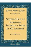 Novelle Scelte Rarissime Stampate a Spese Di XL Amatori (Classic Reprint)