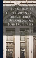 Miniature Fruit Garden, or, The Culture of Pyramidal and Bush Fruit Trees