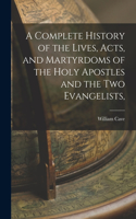 Complete History of the Lives, Acts, and Martyrdoms of the Holy Apostles and the two Evangelists,