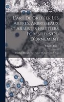 L'art De Greffer Les Arbres, Arbrisseaux Et Arbustes Fruitiers Forestiers Ou D'ornement