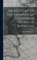 Account of the Abipones, an Equestrian People of Paraguay