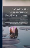 Das Weib Als Verbrecherin Und Prostituirte: Anthropologische Studien, Gegründet Auf Eine Darstellung Der Biologie Und Psychologie Des Normalen Weibes