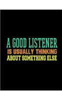 A Good Listener is Usually Thinking About Something Else: Funny Saying Quote Journal & Diary: 100 Pages of Lined Large (8.5x11) Pages for Writing and Drawing