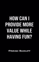 How Can I Provide More Value While Having Fun?: A softcover blank lined notebook to jot down business ideas, record daily events and ponder life's big questions.