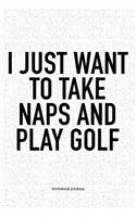 I Just Want to Take Naps and Play Golf: A 6x9 Inch Matte Softcover Notebook Diary with 120 Blank Lined Pages and a Funny Golfing Cover Slogan