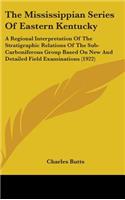 Mississippian Series Of Eastern Kentucky: A Regional Interpretation Of The Stratigraphic Relations Of The Sub-Carboniferous Group Based On New And Detailed Field Examinations (1922)