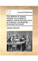 The Defence of Joseph Gerrald, on a Charge of Sedition, Before the High Court of Justiciary, at Edinburgh. ... Corrected by Himself.