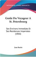 Guide Du Voyageur a St. Petersbourg: Ses Environs Immediats Et Ses Residences Imperiales (1866)