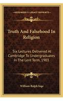 Truth and Falsehood in Religion: Six Lectures Delivered at Cambridge to Undergraduates in the Lent Term, 1903