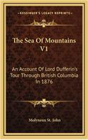 The Sea of Mountains V1: An Account of Lord Dufferin's Tour Through British Columbia in 1876
