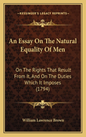 An Essay On The Natural Equality Of Men: On The Rights That Result From It, And On The Duties Which It Imposes (1794)(English)