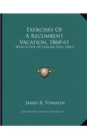 Exercises Of A Recumbent Vacation, 1860-61: With A Few Of Earlier Date (1861)