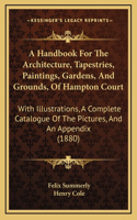 A Handbook for the Architecture, Tapestries, Paintings, Gardens, and Grounds, of Hampton Court: With Illustrations, a Complete Catalogue of the Pictures, and an Appendix (1880)