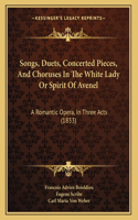Songs, Duets, Concerted Pieces, And Choruses In The White Lady Or Spirit Of Avenel