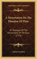 Dissertation On The Phaedon Of Plato: Or Dialogue Of The Immortality Of The Soul (1773)