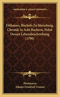 Dithmars, Bischofs Zu Merseburg, Chronik In Acht Buchern, Nebst Dessen Lebensbeschreibung (1790)