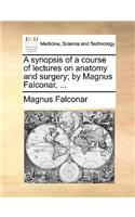 A synopsis of a course of lectures on anatomy and surgery; by Magnus Falconar, ...