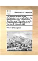 The dramatic writings of Will. Shakspere printed complete from the besteditions of Sam. Johnson and Geo. Steevens. Volume the seventh. Containing Merchant of Venice. As You Like It. Volume 7 of 20