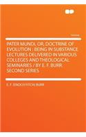 Pater Mundi, Or, Doctrine of Evolution: Being in Substance Lectures Delivered in Various Colleges and Theological Seminaries / By E. F. Burr. Second Series(English)