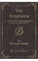 The Atheneum, Vol. 8: Or, Spirit of the English Magazines, October to April, 1827-8 (Classic Reprint)