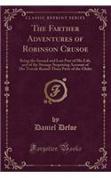 The Farther Adventures of Robinson Crusoe: Being the Second and Last Part of His Life, and of the Strange Surprising Account of His Travels Round Three Parts of the Globe (Classic Reprint): Being the Second and Last Part of His Life, and of the Strange Surprising Account of His Travels Round Three Parts of the Globe (Classic Reprint)