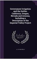 Government Irrigation and the Settler. California, Oregon, Nevada and Arizona, Including a Description of the Imperial Valley Project
