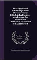 Rechtsgegrundete Ausfuhrung Von Der Ohnumstosslichen Gultigkeit Der Familien-Anordnungen Des Altadelichen Geschlechts Der Tuchere Von Simmelsdorf