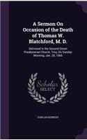 Sermon On Occasion of the Death of Thomas W. Blatchford, M. D.: Delivered in the Second Street Presbyterian Church, Troy, On Sunday Morning, Jan. 28, 1866