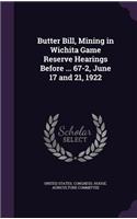 Butter Bill, Mining in Wichita Game Reserve Hearings Before ... 67-2, June 17 and 21, 1922