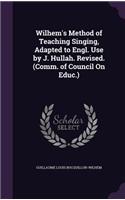Wilhem's Method of Teaching Singing, Adapted to Engl. Use by J. Hullah. Revised. (Comm. of Council On Educ.)