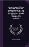 A Short, Easy and Effectual Method to Prevent the Running of Wool, &c. From Great-Britain and Ireland to Foreign Parts; Humbly Submitted to the Consideration of Parliament