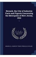 Newark, the City of Industry; Facts and Figures Concerning the Metropolis of New Jersey, 1912