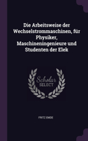 Die Arbeitsweise der Wechselstrommaschinen, für Physiker, Maschineningenieure und Studenten der Elek